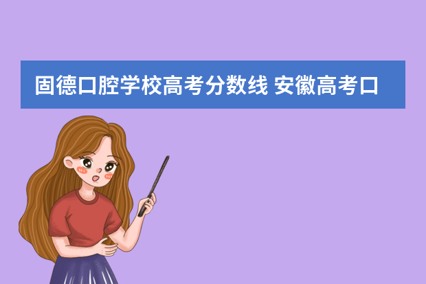 固德口腔学校高考分数线 安徽高考口腔专业分数线